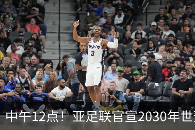 中午12点！亚足联官宣2030年世预赛赛程，国足亮相时间正式确定