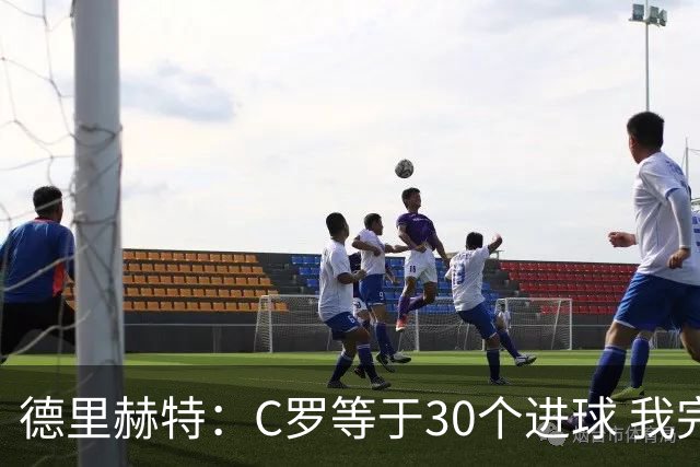 德里赫特：C罗等于30个进球 我完全专注于尤文