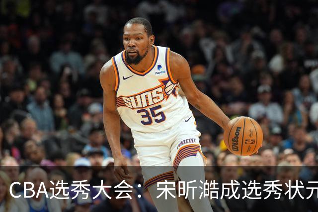 CBA选秀大会：宋昕澔成选秀状元 山东高速男篮未选人